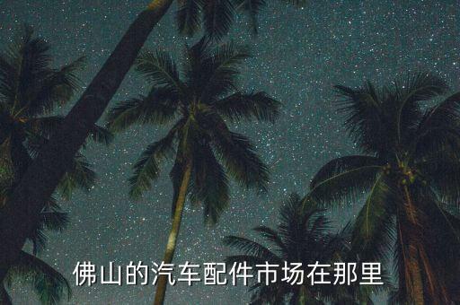 佛山的汽车配件市场在那里