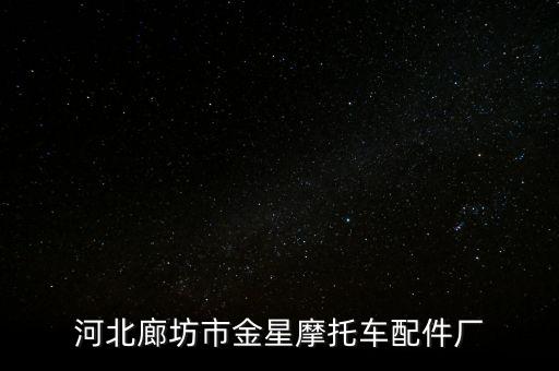 小鹏汽配工厂电话地址，河北廊坊市金星摩托车配件厂