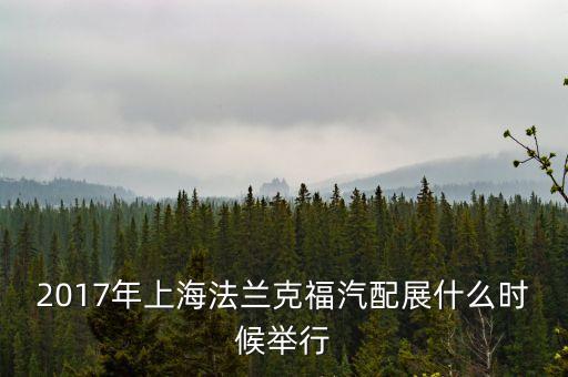 2017年上海法兰克福汽配展什么时候举行
