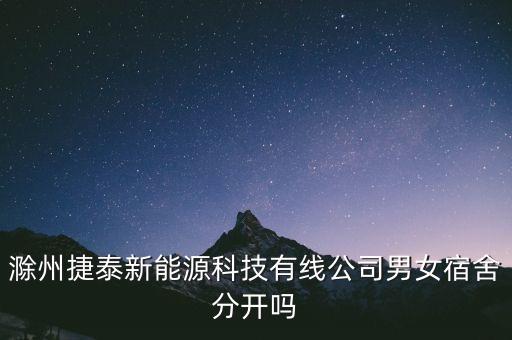 滁州捷泰新能源科技有线公司男女宿舍分开吗