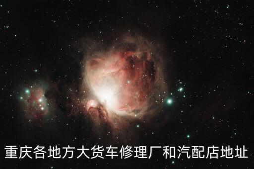 重庆各地方大货车修理厂和汽配店地址