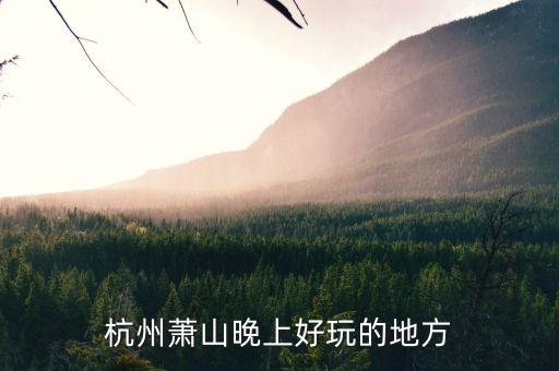 杭州萧山晚上好玩的地方