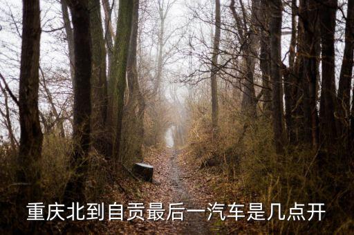 重庆北到自贡最后一汽车是几点开