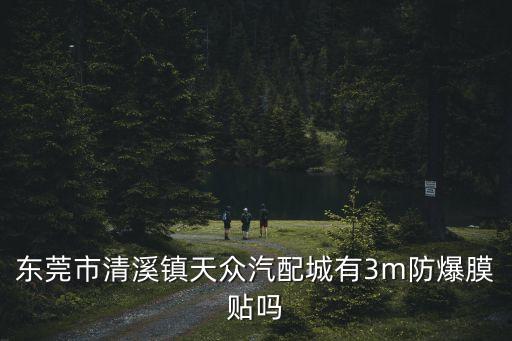 东莞市清溪镇天众汽配城有3m防爆膜贴吗