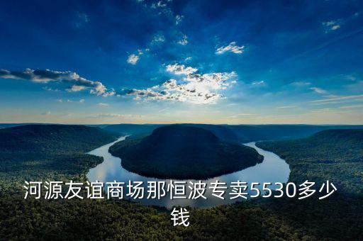 河源友谊商场那恒波专卖5530多少钱