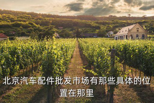 北京汽车配件批发市场有那些具体的位置在那里