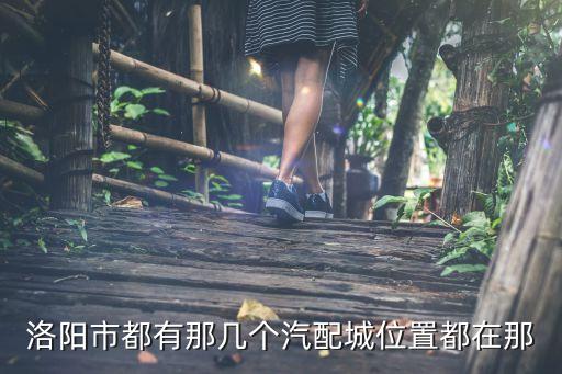 洛阳龙泉汽配厂地址在哪里，一汽四川专用汽车厂在龙泉的具体地址谁知道啊