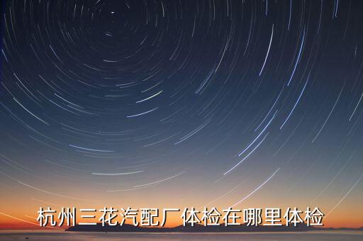 杭州三花汽配厂体检在哪里体检