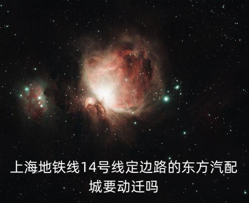 上海地铁线14号线定边路的东方汽配城要动迁吗