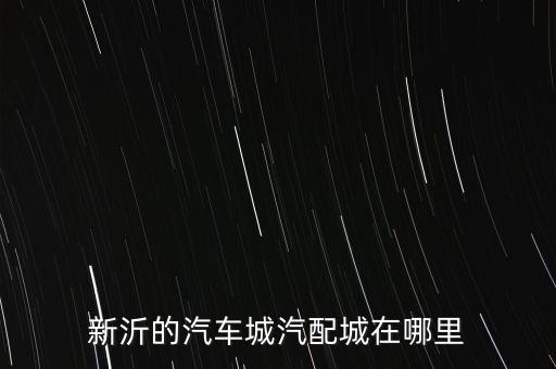 新沂草桥汽配厂地址，新沂的汽车城汽配城在哪里