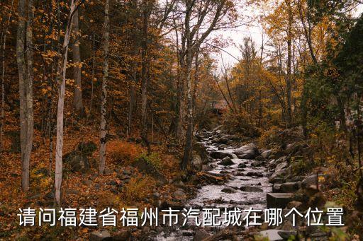 请问福建省福州市汽配城在哪个位置