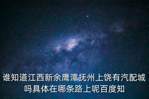 谁知道江西新余鹰潭抚州上饶有汽配城吗具体在哪条路上呢百度知