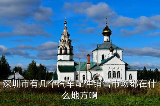 深圳最全汽配厂地址在哪里，深圳哪里比较多汽修厂或汽配城