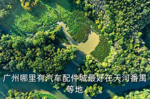 广州哪里有汽车配件城最好在天河番禺等地