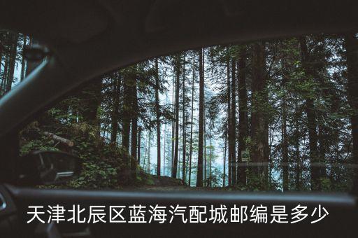 天津北辰区蓝海汽配城邮编是多少