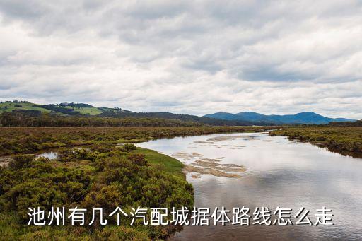 池州有几个汽配城据体路线怎么走