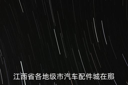 江西省各地级市汽车配件城在那