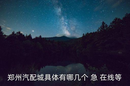 中牟一鸣汽配城地址查询，郑州有哪些汽配市场请详明