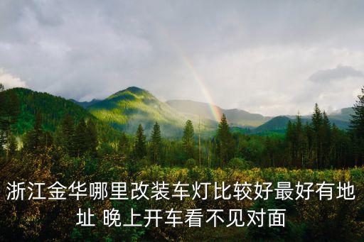 淳化汽配城大灯改装厂地址，南京哪边改汽车灯光比较好的地方确切的地址价位大概是多少
