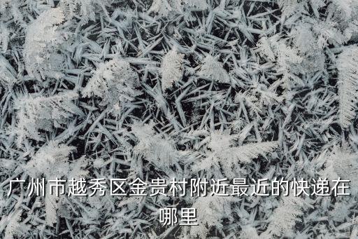 广州市越秀区金贵村附近最近的快递在哪里