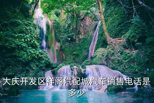 大庆开发区祥阁汽配城汽车销售电话是多少