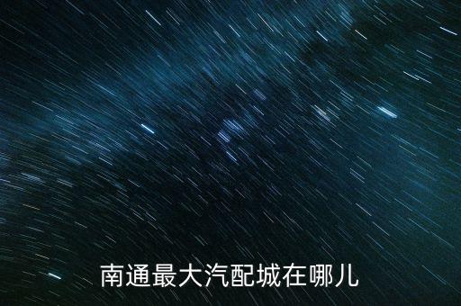 南通最大汽配城在哪儿