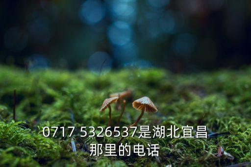 0717 5326537是湖北宜昌那里的电话