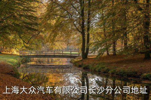 上海大众汽车有限公司长沙分公司地址