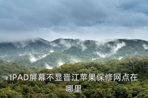 IPAD屏幕不显晋江苹果保修网点在哪里