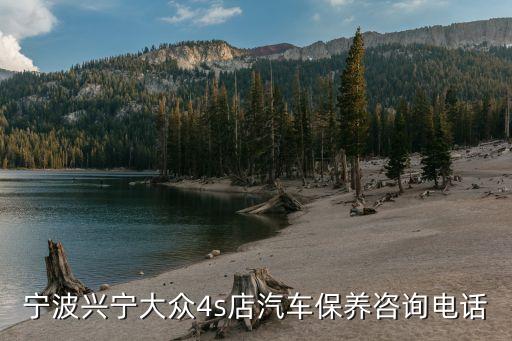 宁波兴宁大众4s店汽车保养咨询电话