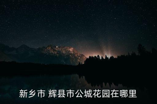 新乡市 辉县市公城花园在哪里