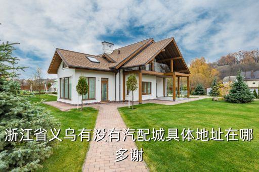 浙江省义乌有没有汽配城具体地址在哪多谢