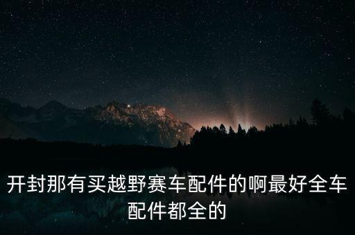 开封那有买越野赛车配件的啊最好全车配件都全的