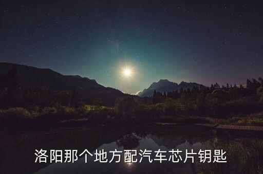 洛阳涧西区汽配钥匙，洛阳配一把汽车钥匙带遥控器多少钱大概要多久