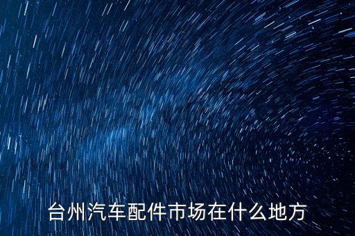 台州汽车配件市场在什么地方